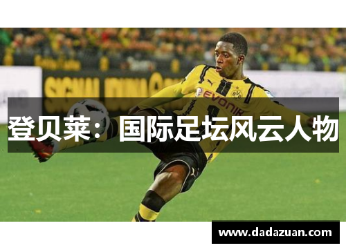 登贝莱:国际足坛风云人物 登贝莱:国际足坛风云人物